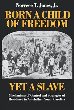 Seller image for Born a Child of Freedom, Yet a Slave : Mechanisms of Control and Strategies of Resistance in Antebellum South Carolina for sale by GreatBookPrices