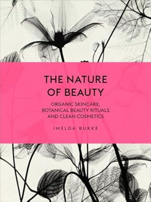 Seller image for The Nature of Beauty: Organic Skincare, Botanical Beauty Rituals and Clean Cosmetics by Burke, Imelda [Hardcover ] for sale by booksXpress