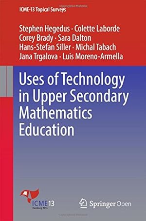 Seller image for Uses of Technology in Upper Secondary Mathematics Education (ICME-13 Topical Surveys) by Hegedus, Stephen, Laborde, Colette, Brady, Corey, Dalton, Sara, Siller, Hans-Stefan, Tabach, Michal, Trgalova, Jana, Moreno-Armella, Luis [Paperback ] for sale by booksXpress