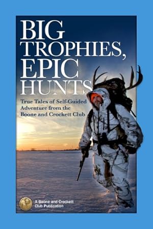 Seller image for Big Trophies, Epic Hunts: True Tales of Self-Guided Adventure from the Boone and Crockett Club by Spring, Justin, Giger, Hanspeter [Paperback ] for sale by booksXpress