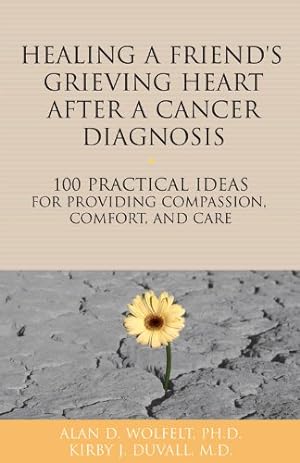 Seller image for Healing a Friend or Loved One's Grieving Heart After a Cancer Diagnosis: 100 Practical Ideas for Providing Compassion, Comfort, and Care (The 100 Ideas Series) by Wolfelt PhD, Alan D., Duvall MD, Kirby J. [Paperback ] for sale by booksXpress