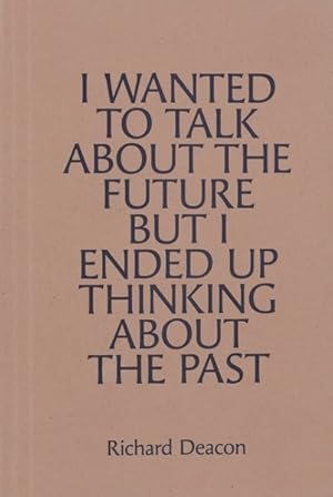 Imagen del vendedor de Richard Deacon : I Wanted to Talk About the Future but I Ended Up Thinking About the Past a la venta por GreatBookPrices