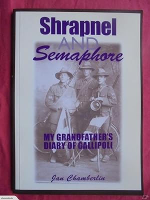 Shrapnel and Semaphore: My Grandfather's Diary of Gallipoli. SIGNED