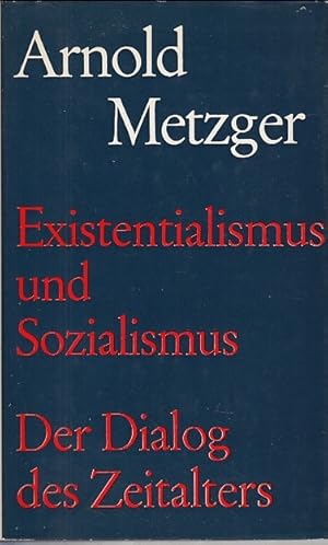 Existenzialismus und Sozialismus. Der Dialog des Zeitalters / Arnold Metzger