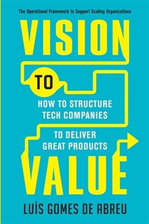 Imagen del vendedor de Vision to Value: How to Structure Tech Companies to Deliver Great Products a la venta por GreatBookPrices