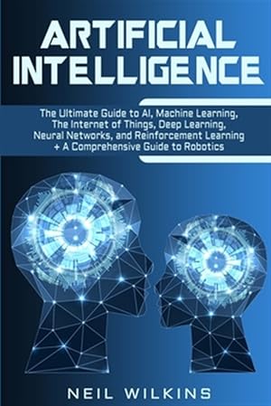 Immagine del venditore per Artificial Intelligence: The Ultimate Guide to AI, The Internet of Things, Machine Learning, Deep Learning + a Comprehensive Guide to Robotics venduto da GreatBookPrices