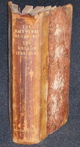 Seller image for The Backwoods of Canada: Being Letters from the Wife of an Emigrant Officer, Illustrative of the Domestic Economy of British America [bound with] The Oregon Territory: a Geographical and Physical Account of that Country and Its Inhabitants with Outlines of Its History and Discovery for sale by Classic Books and Ephemera, IOBA