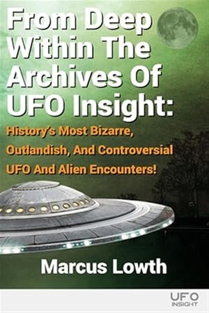 Seller image for From Deep Within The Archives Of UFO Insight: History's Most Bizarre, Outlandish, And Controversial UFO And Alien Encounters! for sale by GreatBookPrices