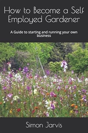 Imagen del vendedor de How to Become a Self Employed Gardener: A Guide to starting and running your own business a la venta por GreatBookPrices