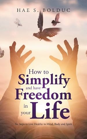 Bild des Verkufers fr How to Simplify and Have Freedom in Your Life : Six Steps to Live Healthy in Mind, Body and Spirit zum Verkauf von GreatBookPrices