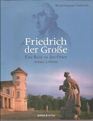 Friedrich der Große. Eine Reise zu den Orten seines Lebens.
