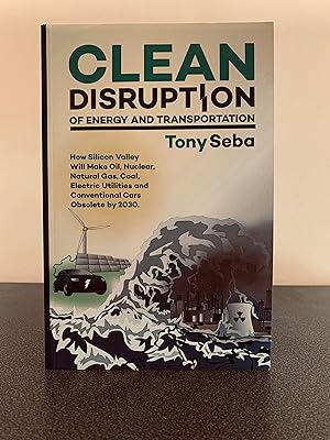 Imagen del vendedor de Clean Disruption of Energy and Transportation: How Silicon Valley Will Make Oil, Nuclear, Natural Gas, Coal, Electric Utilities and Conventional Cars Obsolete by 2030 [FIRST EDITION, FIRST PRINTING] a la venta por Vero Beach Books