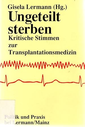 Bild des Verkufers fr Ungeteilt sterben : kritische Stimmen zur Transplantationsmedizin. Mit einer Einf. von Gisela Wuttke / Politik und Praxis bei Lermann/Mainz, zum Verkauf von nika-books, art & crafts GbR