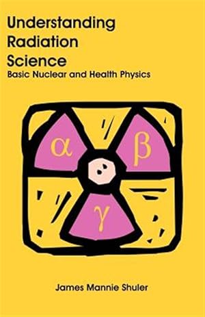 Imagen del vendedor de Understanding Radiation Science : Basic Nuclear And Health Physics a la venta por GreatBookPricesUK