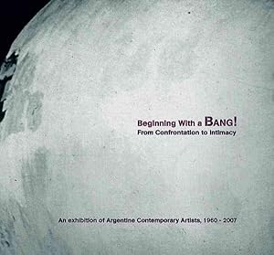 Immagine del venditore per Beginning with a Bang! : From Confrontation to Intimacy: An Exhibition of Argentine Contemporary Artists, 1960-2007 venduto da GreatBookPricesUK