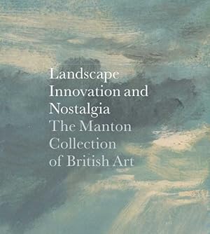 Imagen del vendedor de Landscape, Innovation, and Nostalgia : The Manton Collection of British Art a la venta por GreatBookPricesUK