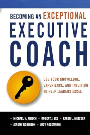 Seller image for Becoming an Exceptional Executive Coach : Use Your Knowledge, Experience, and Intuition to Help Leaders Excel for sale by GreatBookPricesUK