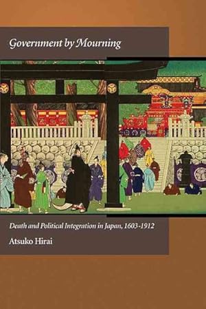 Bild des Verkufers fr Government by Mourning : Death and Political Integration in Japan, 1603-1912 zum Verkauf von GreatBookPricesUK