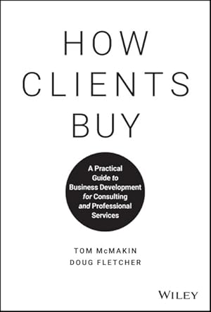 Immagine del venditore per How Clients Buy : A Practical Guide to Business Development for Consulting and Professional Services venduto da GreatBookPricesUK
