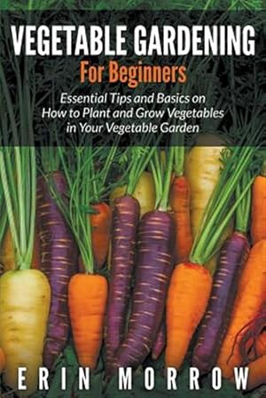 Seller image for Vegetable Gardening For Beginners: Essential Tips and Basics on How to Plant and Grow Vegetable in Your Vegetable Garden for sale by GreatBookPricesUK