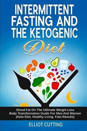 Image du vendeur pour Intermittent Fasting And The Ketogenic Diet: Shred Fat On The Ultimate Weight Loss Body Transformation Guide For Men And Women (Keto Diet, Healthy Liv mis en vente par GreatBookPricesUK
