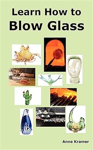Seller image for Learn How to Blow Glass: Glass Blowing Techniques, Step by Step Instructions, Necessary Tools and Equipment. for sale by GreatBookPricesUK