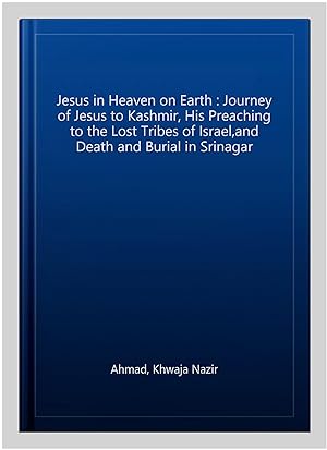 Seller image for Jesus in Heaven on Earth : Journey of Jesus to Kashmir, His Preaching to the Lost Tribes of Israel,and Death and Burial in Srinagar for sale by GreatBookPricesUK