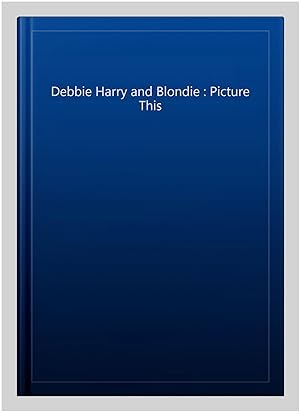 Bild des Verkufers fr Debbie Harry and Blondie : Picture This zum Verkauf von GreatBookPricesUK