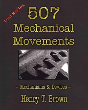 Bild des Verkufers fr Five Hundred and Seven Mechanical Movements, : Embracing All Those Which Are Most Important in Dynamics, Hydraulics, Hydrostatics, Pneumatics, Steam Engines, Mill and Other Gearing, Presses, Horology, and Miscellaneous Machinery; and Including Many Movements Never Before Published and Several Which Ha zum Verkauf von GreatBookPricesUK