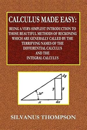 Immagine del venditore per Calculus Made Easy - Being a Very-Simplest Introduction to Those Beautiful Methods of Reckoning Which Are Generally Called by the TERRIFYING NAMES o venduto da GreatBookPricesUK