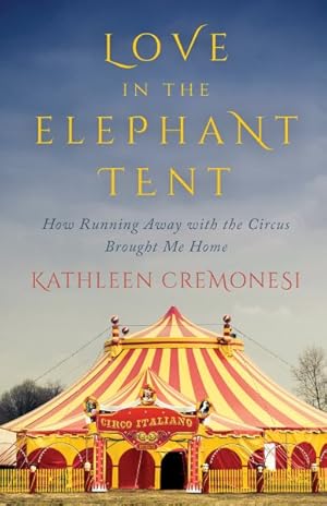 Seller image for Love in the Elephant Tent : How Running Away with the Circus Brought Me Home for sale by GreatBookPricesUK