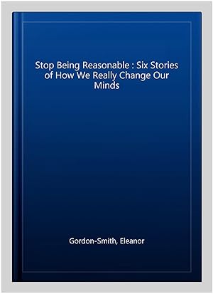 Bild des Verkufers fr Stop Being Reasonable : Six Stories of How We Really Change Our Minds zum Verkauf von GreatBookPricesUK