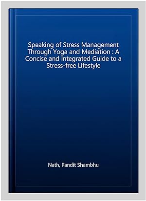 Seller image for Speaking of Stress Management Through Yoga and Mediation : A Concise and Integrated Guide to a Stress-free Lifestyle for sale by GreatBookPricesUK