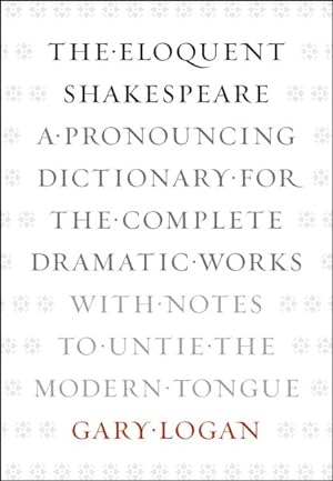 Seller image for Eloquent Shakespeare : A Pronouncing Dictionary for the Complete Dramatic Works With Notes to Untie the Modern Tongue for sale by GreatBookPricesUK