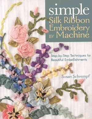 Bild des Verkufers fr Simple Silk Ribbon Embroidery by Machine : Step-by-Step Techniques for Beautiful Embellishments zum Verkauf von GreatBookPricesUK