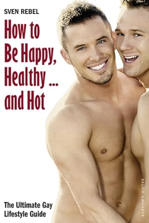 Bild des Verkufers fr How to Be Happy, Healthy . and Hot : The Ultimate Gay Lifestyle Guide zum Verkauf von GreatBookPricesUK