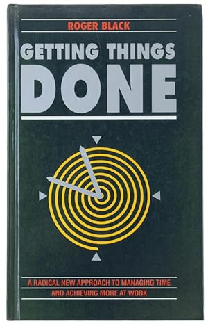 GETTING THINGS DONE: A Radical New Approach to Managing Time And Achieving More at Work: