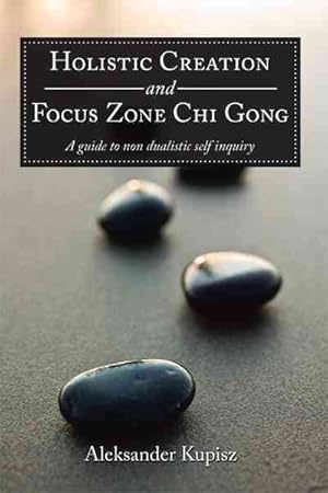 Seller image for Holistic Creation and Focus Zone Chi Gong : A Guide to Non Dualistic Self Inquiry for sale by GreatBookPricesUK