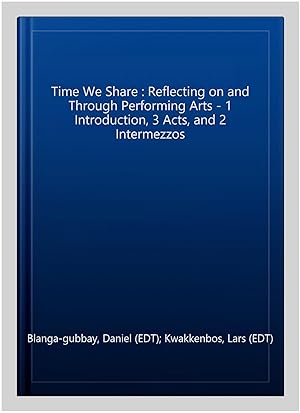 Bild des Verkufers fr Time We Share : Reflecting on and Through Performing Arts - 1 Introduction, 3 Acts, and 2 Intermezzos zum Verkauf von GreatBookPricesUK