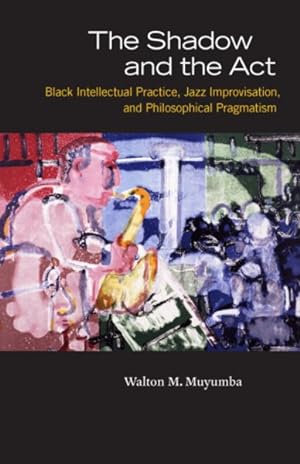 Image du vendeur pour Shadow and the Act : Black Intellectual Practice, Jazz Improvisation, and Philosophical Pragmatism mis en vente par GreatBookPricesUK