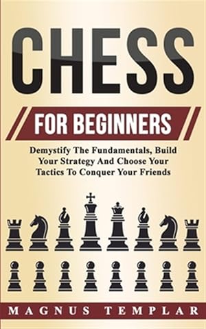Bild des Verkufers fr Chess For Beginners : Demystify The Fundamentals, Build Your Strategy And Choose Your Tactics To Conquer Your Friends zum Verkauf von GreatBookPricesUK
