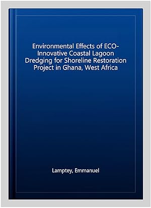Seller image for Environmental Effects of ECO-Innovative Coastal Lagoon Dredging for Shoreline Restoration Project in Ghana, West Africa for sale by GreatBookPricesUK