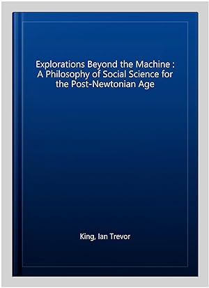 Image du vendeur pour Explorations Beyond the Machine : A Philosophy of Social Science for the Post-Newtonian Age mis en vente par GreatBookPricesUK