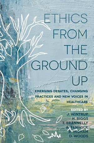 Bild des Verkufers fr Ethics from the Ground Up : Emerging Debates, Changing Practices and New Voices in Healthcare zum Verkauf von GreatBookPricesUK