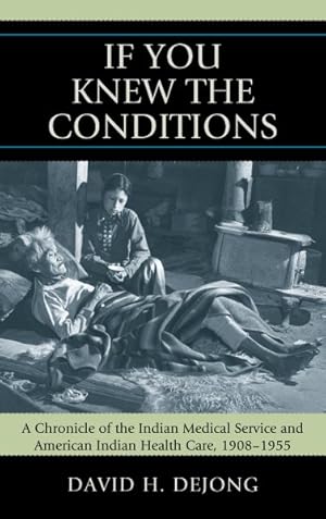 Bild des Verkufers fr If You Knew the Conditions : A Chronicle of the Indian Medical Service and American Indian Health Care, 1908-1955 zum Verkauf von GreatBookPricesUK