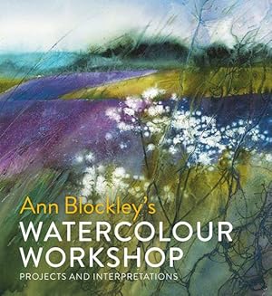 Seller image for Ann Blockley's Watercolour Workshop : Projects and Interpretations for sale by GreatBookPricesUK