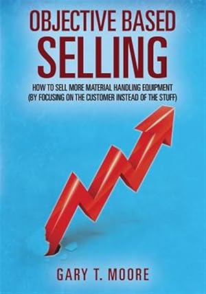 Immagine del venditore per Objective Based Selling: How to sell more material handling equipment (by focusing on the customer instead of the stuff) venduto da GreatBookPricesUK