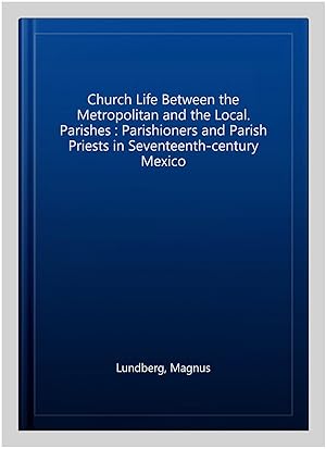 Bild des Verkufers fr Church Life Between the Metropolitan and the Local. Parishes : Parishioners and Parish Priests in Seventeenth-century Mexico zum Verkauf von GreatBookPricesUK
