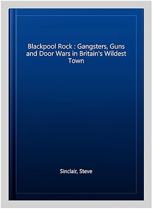 Seller image for Blackpool Rock : Gangsters, Guns and Door Wars in Britain's Wildest Town for sale by GreatBookPricesUK