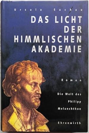 Das Licht der himmlischen Akademie. Die Welt des Philipp Melanchthon ; Roman.